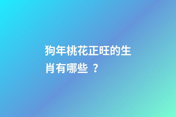 狗年桃花正旺的生肖有哪些？